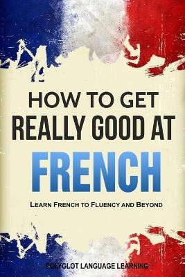 How to Get Really Good at French(English, Paperback, Polyglot Language Learning)