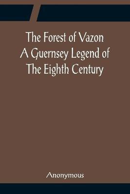 The Forest of Vazon A Guernsey Legend Of The Eighth Century(English, Paperback, Anonymous)