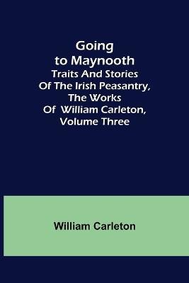 Going to Maynooth; Traits and Stories of the Irish Peasantry, The Works of William Carleton, Volume Three(English, Paperback, Carleton William)