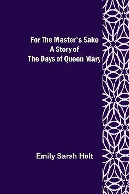 For the Master's Sake A Story of the Days of Queen Mary(English, Paperback, Sarah Holt Emily)