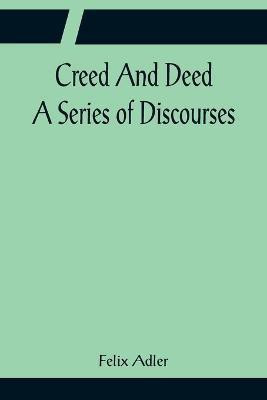 Creed And Deed; A Series of Discourses(English, Paperback, Adler Felix)