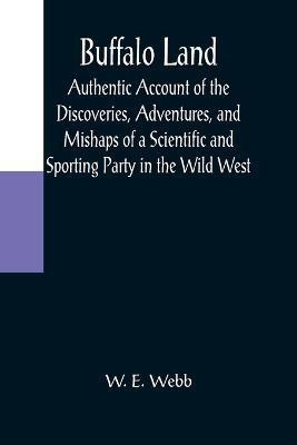 Buffalo Land; Authentic Account of the Discoveries, Adventures, and Mishaps of a Scientific and Sporting Party in the Wild West(English, Paperback, E Webb W)