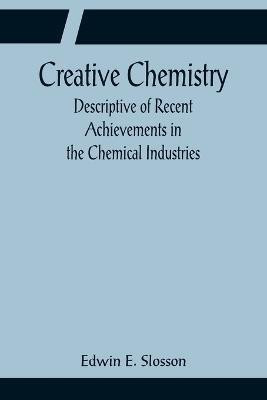 Creative Chemistry; Descriptive of Recent Achievements in the Chemical Industries(English, Paperback, E Slosson Edwin)