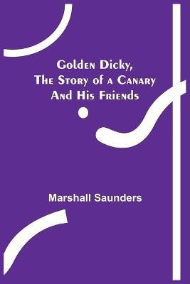 Golden Dicky, The Story of a Canary and His Friends(English, Paperback, Saunders Marshall)