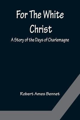 For The White Christ A Story of the Days of Charlemagne(English, Paperback, Ames Bennet Robert)