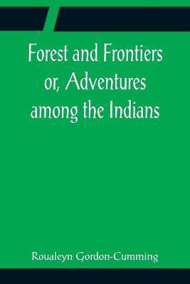 Forest and Frontiers or, Adventures among the Indians(English, Paperback, Gordon-Cumming Roualeyn)
