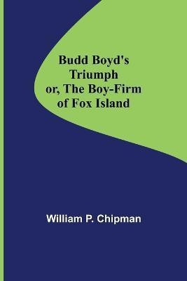 Budd Boyd's Triumph; or, The Boy-Firm of Fox Island(English, Paperback, P Chipman William)