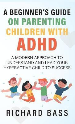 A Beginner's Guide on Parenting Children with ADHD(English, Hardcover, Bass Richard)