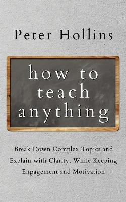 How to Teach Anything(English, Paperback, Hollins Peter)
