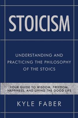 Stoicism - Understanding and Practicing the Philosophy of the Stoics(English, Paperback, Faber Kyle)