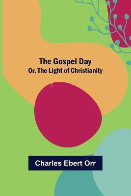 The Gospel Day; Or, the Light of Christianity(English, Paperback, Ebert Orr Charles)