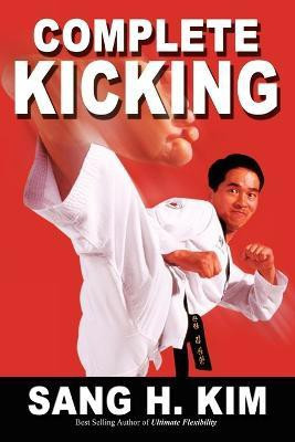Complete Kicking  - The Ultimate Guide to Kicks for Martial Arts Self-Defense & Combat Sports(English, Paperback, Kim Sang H PhD)