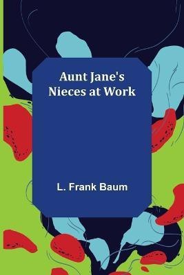 Aunt Jane's Nieces at Work(English, Paperback, Frank Baum L)