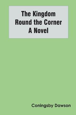The Kingdom Round the Corner A Novel(English, Paperback, Dawson Coningsby)