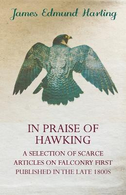 In Praise of Hawking (A Selection of Scarce Articles on Falconry First Published in the Late 1800s)(English, Paperback, Harting James , Edmund)