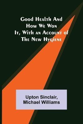 Good Health and How We Won It, With an Account of the New Hygiene(English, Paperback, Sinclair Upton)