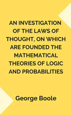 An Investigation of the Laws of Thought, on Which are Founded the Mathematical Theories of Logic and Probabilities(Paperback, George Boole)