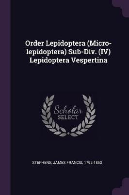 Order Lepidoptera (Micro-lepidoptera) Sub-Div. (IV) Lepidoptera Vespertina(English, Paperback, Stephens James Francis)