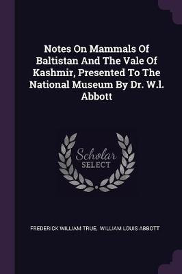 Notes On Mammals Of Baltistan And The Vale Of Kashmir, Presented To The National Museum By Dr. W.l. Abbott(English, Paperback, True Frederick William)