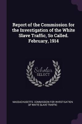 Report of the Commission for the Investigation of the White Slave Traffic, So Called. February, 1914(English, Paperback, unknown)