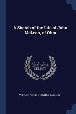 A Sketch of the Life of John McLean, of Ohio(English, Paperback, Catalog] [Veritas] Pseud [From Old)