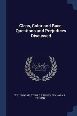 Class, Color and Race; Questions and Prejudices Discussed(English, Paperback, Stead W T 1849-1912)