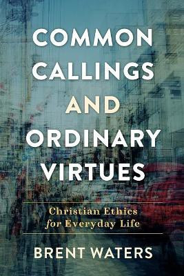 Common Callings and Ordinary Virtues - Christian Ethics for Everyday Life(English, Paperback, Waters Brent)