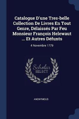 Catalogue D'une Tres-belle Collection De Livres En Tout Genre, Delaisses Par Feu Monsieur Francois Helewaut ... Et Autres Defunts(English, Paperback, Anonymous)