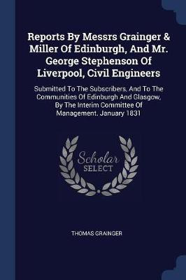 Reports By Messrs Grainger & Miller Of Edinburgh, And Mr. George Stephenson Of Liverpool, Civil Engineers(English, Paperback, Grainger Thomas)