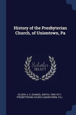 History of the Presbyterian Church, of Uniontown, Pa(English, Paperback, Gilson S S 1843-1917)