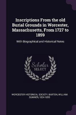 Inscriptions From the old Burial Grounds in Worcester, Massachusetts, From 1727 to 1859(English, Paperback, Barton William Sumner)