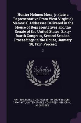 Hunter Holmes Moss, jr. (late a Representative From West Virginia) Memorial Addresses Delivered in the House of Representatives and the Senate of the United States, Sixty-fourth Congress, Second Session. Proceedings in the House, January 28, 1917. Proceed(English, Paperback, unknown) Hunter Holmes Moss, jr. (late a Representative From West Virginia) Memorial Addresses Delivered in the House of Representatives and the Senate of the United States, Sixty-fourth Congress, Second Session. Proceedings in the House, January 28, 1917. Proceed(English, Paperback, unknown)