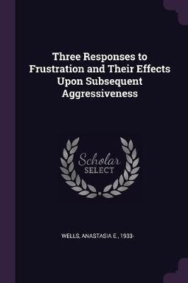Three Responses to Frustration and Their Effects Upon Subsequent Aggressiveness(English, Paperback, Wells Anastasia E)