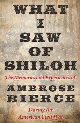 What I Saw of Shiloh -The Memories and Experiences of Ambrose Bierce During the American Civil War(English, Paperback, Bierce Ambrose)