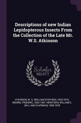 Descriptions of new Indian Lepidopterous Insects From the Collection of the Late Mr. W.S. Atkinson(English, Paperback, Atkinson W S 1820-1876)
