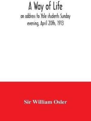 A way of life; an address to Yale students Sunday evening, April 20th, 1913(English, Paperback, William Osler Sir)