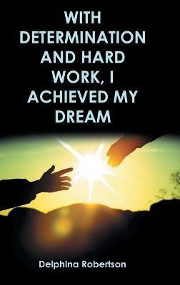 With Determination and Hard Work, I Achieved My Dream(English, Hardcover, Robertson Delphina)