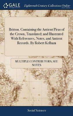Britton. Containing the Antient Pleas of the Crown, Translated; and Illustrated With References, Notes, and Antient Records. By Robert Kelham(English, Hardcover, Multiple Contributors) Britton. Containing the Antient Pleas of the Crown, Translated; and Illustrated With References, Notes, and Antient Records. By Robert Kelham(English, Hardcover, Multiple Contributors)