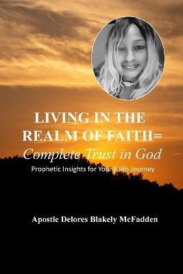 LIVING IN THE REALM OF FAITH = Complete Trust in God(English, Paperback, Blakely McFadden Apostle Delores)