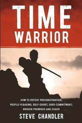 Time Warrior  - How to Defeat Procrastination, People-Pleasing, Self-Doubt, Over-Commitment, Broken Promises and Chaos(English, Paperback, Chandler Steve)