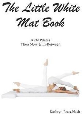 The Little White Mat Book KRN Pilates Then, Now and In-Between(English, Paperback, Ross-Nash Kathryn M)