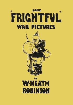 Some 'Frightful' War Pictures - Illustrated by W. Heath Robinson(English, Paperback, Robinson W Heath)