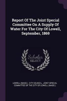 Report Of The Joint Special Committee On A Supply Of Water For The City Of Lowell, September, 1869(English, Paperback, unknown)