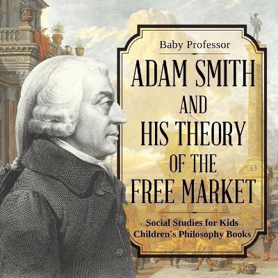 Adam Smith and His Theory of the Free Market - Social Studies for Kids Children's Philosophy Books(English, Paperback, Baby Professor)