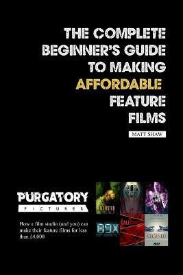 The Complete Beginner's Guide to Making Affordable Feature Films(English, Paperback, Shaw Matt)