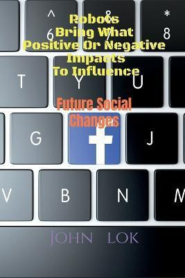 Robots Bring What Positive Or Negative Impacts To Influence(English, Paperback, Lok John)