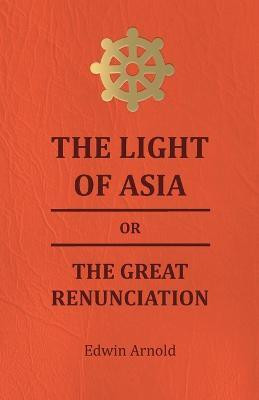 The Light Of Asia Or The Great Renunciation - Being The Life And Teaching Of Gautama, Prince Of India And Founder Of Buddism(English, Paperback, Arnold Edwin Sir)
