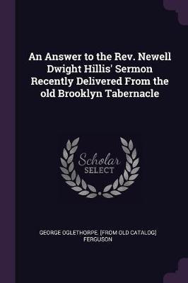 An Answer to the Rev. Newell Dwight Hillis' Sermon Recently Delivered From the old Brooklyn Tabernacle(English, Paperback, Ferguson George Oglethorpe [From Old C)
