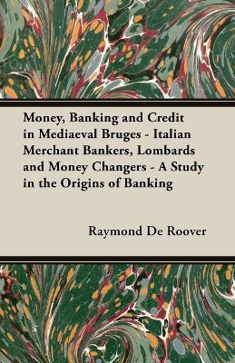 Money, Banking And Credit In Mediaeval Bruges - Italian Merchant Bankers, Lombards And Money Changers - A Study In The Origins Of Banking(English, Paperback, Roover Raymond de)