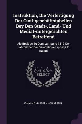 Instruktion, Die Verfertigung Der Civil-geschaftstabellen Bey Den Stadt-, Land- Und Mediat-untergerichten Betreffend(English, Paperback, unknown)